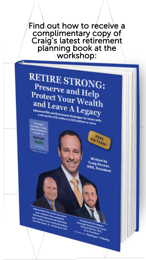 Find out how to receive a complimentary copy of Craig’s latest retirement planning book at the workshop: Mockup of Craig Kirnser's book: Retire Strong: Preserve and Help Protect Your Wealth and Leave A Legacy
