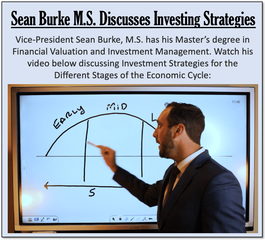 Sean Burke M.S. Discusses Investing Strategies Vice-President Sean Burke, M.S. has his Master’s degree in Financial Valuation and Investment Management. Watch his video below discussing Investment Strategies for the Different Stages of the Economic Cycle: